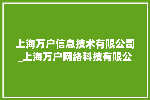 上海万户信息技术有限公司_上海万户网络科技有限公司怎么样。 上海万户信息技术有限公司_上海万户网络科技有限公司怎么样。 网站建设公司