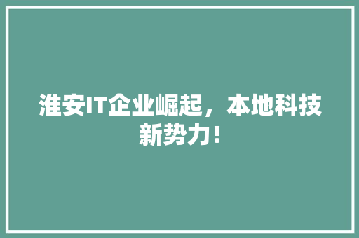 淮安IT企业崛起，本地科技新势力！