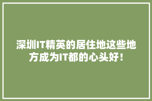 深圳IT精英的居住地这些地方成为IT都的心头好！ 神马SEO