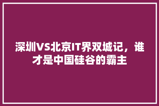 深圳VS北京IT界双城记，谁才是中国硅谷的霸主 SEO关键词
