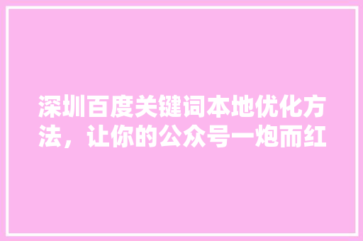 深圳百度关键词本地优化方法，让你的公众号一炮而红！ 神马SEO