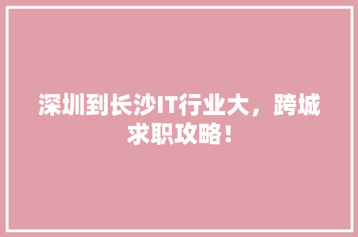 深圳到长沙IT行业大，跨城求职攻略！ 神马SEO