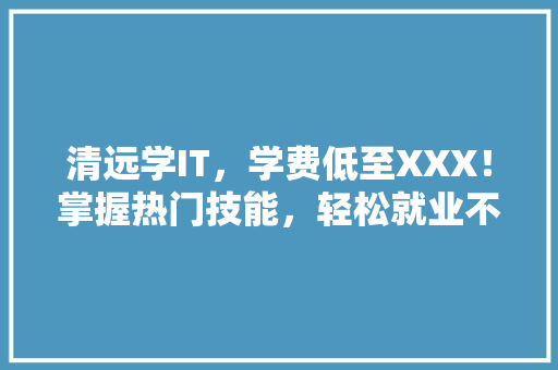 清远学IT，学费低至XXX！掌握热门技能，轻松就业不是梦！ 百度SEO
