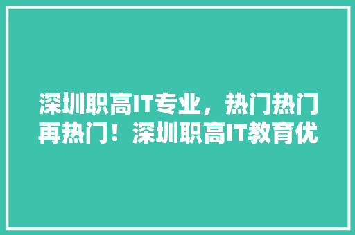深圳职高IT专业，热门热门再热门！深圳职高IT教育优势，你绝对不能错过！ SEO关键词