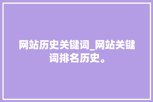 网站历史关键词_网站关键词排名历史。 网站历史关键词_网站关键词排名历史。 SEO关键词