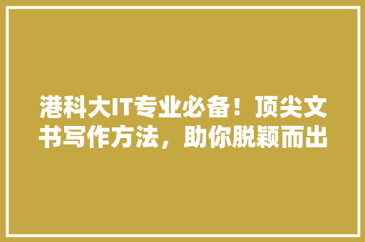 港科大IT专业必备！顶尖文书写作方法，助你脱颖而出 百度SEO