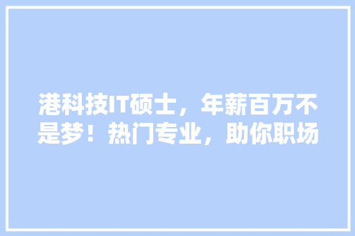 港科技IT硕士，年薪百万不是梦！热门专业，助你职场起飞 SEO关键词