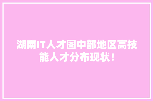 湖南IT人才图中部地区高技能人才分布现状！ 网站建设公司