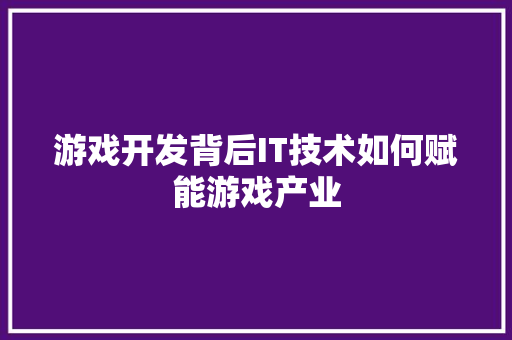 游戏开发背后IT技术如何赋能游戏产业 SEO关键词