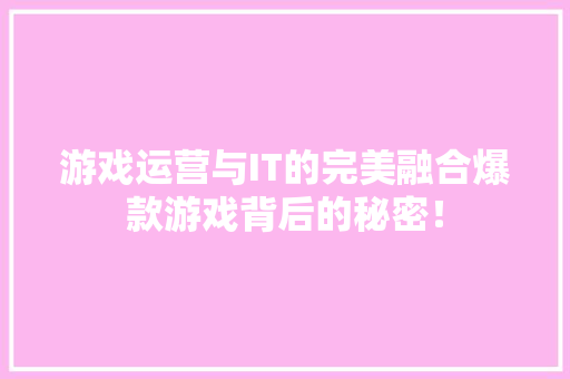 游戏运营与IT的完美融合爆款游戏背后的秘密！