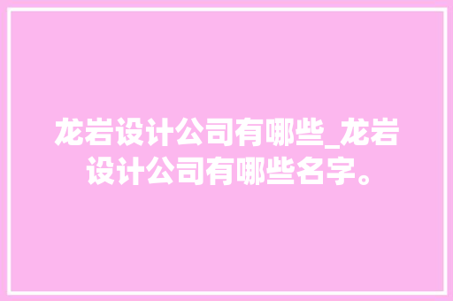 龙岩设计公司有哪些_龙岩设计公司有哪些名字。