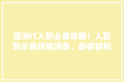 澳洲IT入职必备攻略！入职前必看技能清单，助你轻松脱颖而出！ 网站建设公司