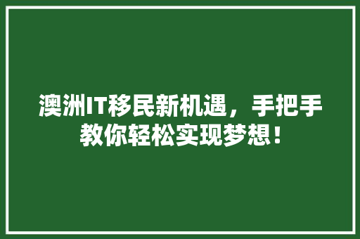 澳洲IT移民新机遇，手把手教你轻松实现梦想！ 搜狗SEO
