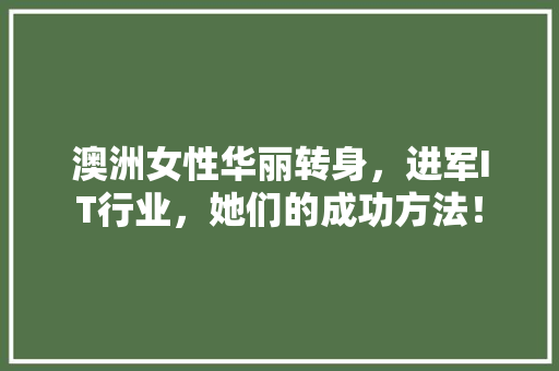 澳洲女性华丽转身，进军IT行业，她们的成功方法！ 神马SEO
