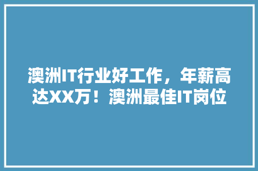 澳洲IT行业好工作，年薪高达XX万！澳洲最佳IT岗位 百度SEO