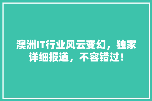 澳洲IT行业风云变幻，独家详细报道，不容错过！ 网站建设公司