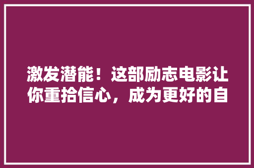 激发潜能！这部励志电影让你重拾信心，成为更好的自己 网站建设公司