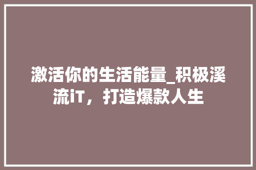 激活你的生活能量_积极溪流iT，打造爆款人生 SEO关键词