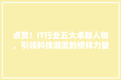 点赞！IT行业五大卓越人物，引领科技潮流的榜样力量！ 网站建设公司