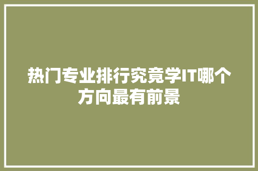 热门专业排行究竟学IT哪个方向最有前景 网站建设公司