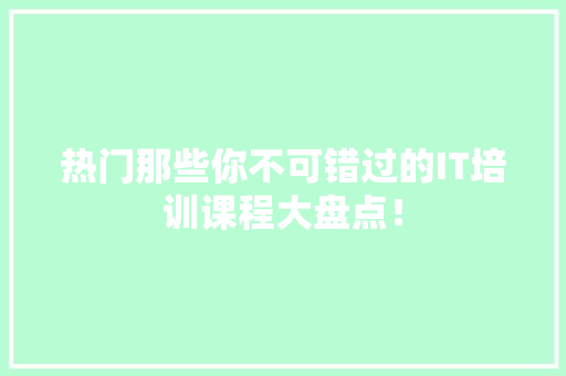 热门那些你不可错过的IT培训课程大盘点！ 必应SEO