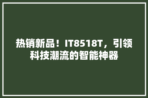 热销新品！IT8518T，引领科技潮流的智能神器 搜狗SEO