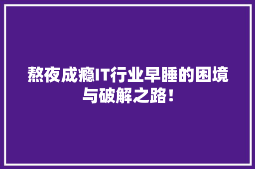 熬夜成瘾IT行业早睡的困境与破解之路！ 神马SEO