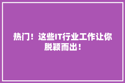 热门！这些IT行业工作让你脱颖而出！ SEO关键词