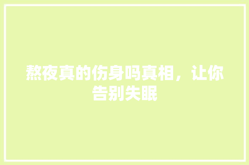 熬夜真的伤身吗真相，让你告别失眠 必应SEO