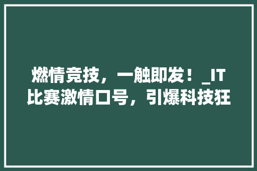 燃情竞技，一触即发！_IT比赛激情口号，引爆科技狂欢！ 搜狗SEO