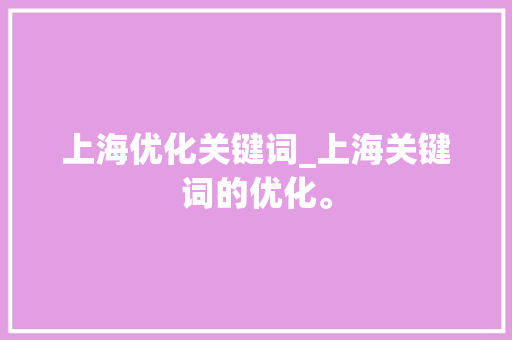 上海优化关键词_上海关键词的优化。 上海优化关键词_上海关键词的优化。 SEO关键词