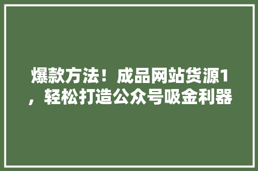 爆款方法！成品网站货源1，轻松打造公众号吸金利器 搜狗SEO