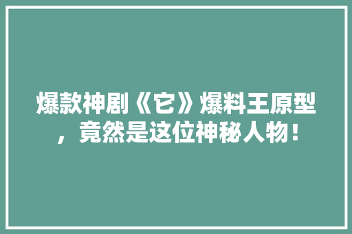 爆款神剧《它》爆料王原型，竟然是这位神秘人物！ 网站建设公司