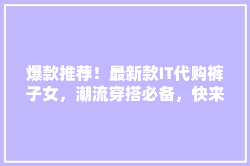 爆款推荐！最新款IT代购裤子女，潮流穿搭必备，快来抢购！ 网站建设公司