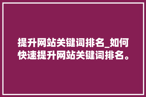 提升网站关键词排名_如何快速提升网站关键词排名。 提升网站关键词排名_如何快速提升网站关键词排名。 SEO关键词