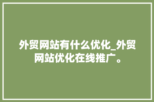 外贸网站有什么优化_外贸网站优化在线推广。 搜狗SEO 外贸网站有什么优化_外贸网站优化在线推广。 外贸网站有什么优化_外贸网站优化在线推广。 搜狗SEO