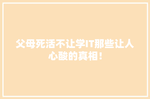 父母死活不让学IT那些让人心酸的真相！ 神马SEO