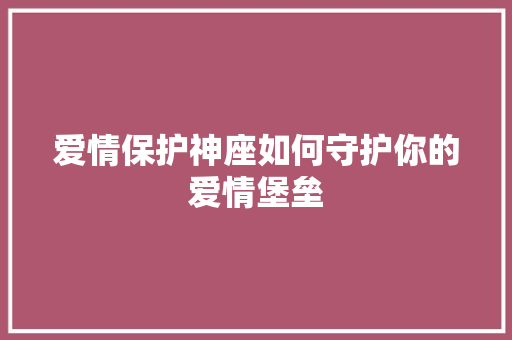 爱情保护神座如何守护你的爱情堡垒 SEO关键词