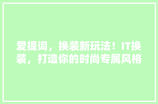 爱提词，换装新玩法！IT换装，打造你的时尚专属风格！ SEO关键词