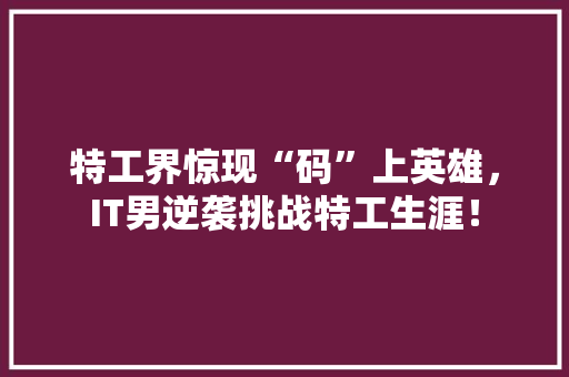 特工界惊现“码”上英雄，IT男逆袭挑战特工生涯！ 必应SEO