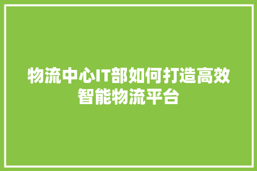 物流中心IT部如何打造高效智能物流平台 神马SEO