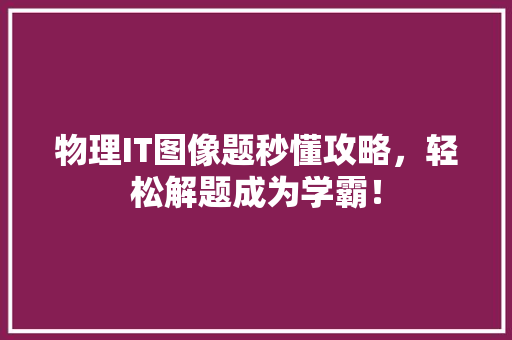 物理IT图像题秒懂攻略，轻松解题成为学霸！ 神马SEO