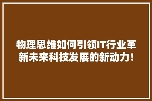 物理思维如何引领IT行业革新未来科技发展的新动力！ 神马SEO