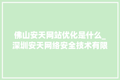 佛山安天网站优化是什么_深圳安天网络安全技术有限公司。 佛山安天网站优化是什么_深圳安天网络安全技术有限公司。 必应SEO