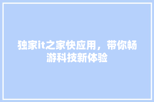 独家it之家快应用，带你畅游科技新体验 网站建设公司