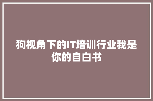 狗视角下的IT培训行业我是你的自白书 网站建设公司