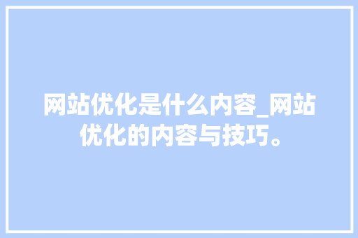 网站优化是什么内容_网站优化的内容与技巧。 网站优化是什么内容_网站优化的内容与技巧。 SEO关键词