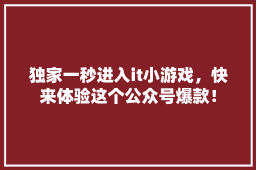 独家一秒进入it小游戏，快来体验这个公众号爆款！ 神马SEO