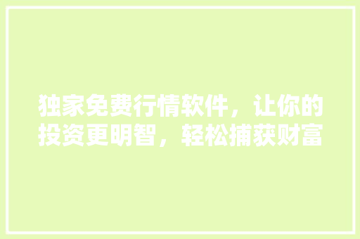 独家免费行情软件，让你的投资更明智，轻松捕获财富机会 神马SEO