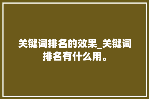 关键词排名的效果_关键词排名有什么用。 关键词排名的效果_关键词排名有什么用。 SEO关键词
